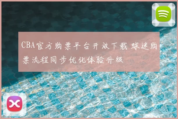 CBA官方购票平台开放下载 球迷购票流程同步优化体验升级