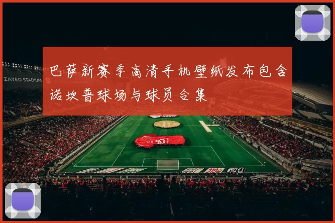 巴萨新赛季高清手机壁纸发布包含诺坎普球场与球员合集