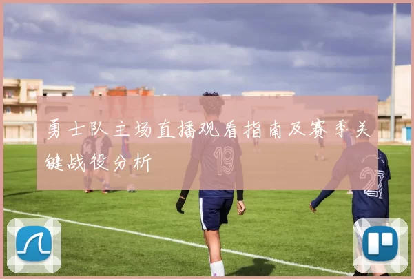 勇士队主场直播观看指南及赛季关键战役分析