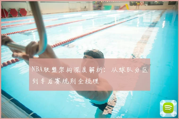 NBA联盟架构深度解析：从球队分区到季后赛规则全梳理