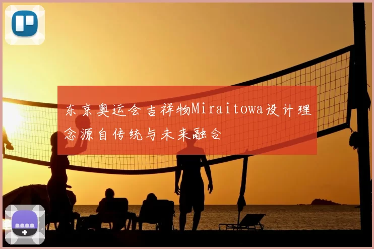 东京奥运会吉祥物Miraitowa设计理念源自传统与未来融合