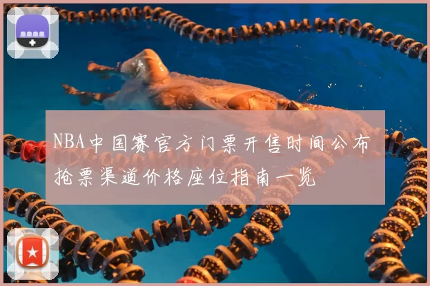 NBA中国赛官方门票开售时间公布 抢票渠道价格座位指南一览