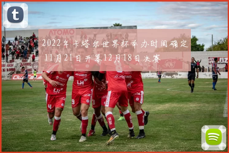 2022年卡塔尔世界杯举办时间确定 11月21日开幕12月18日决赛