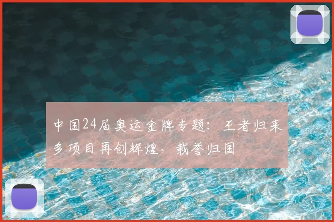 中国24届奥运金牌专题:王者归来多项目再创辉煌,载誉归国