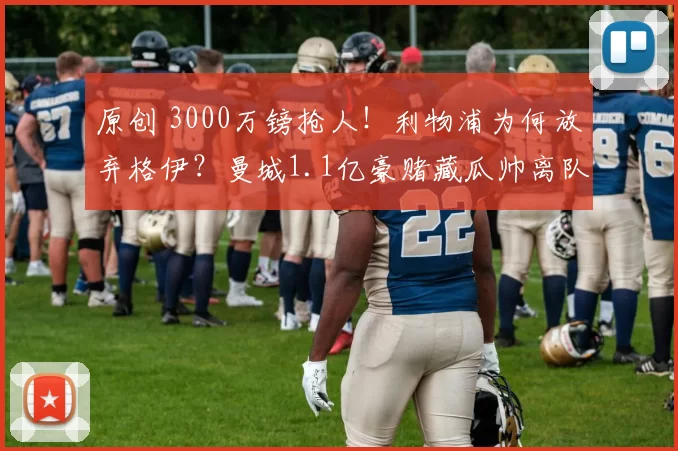 原创 3000万镑抢人!利物浦为何放弃格伊?曼城1.1亿豪赌藏瓜帅离队信号?