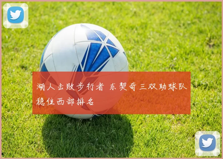湖人击败步行者 东契奇三双助球队稳住西部排名
