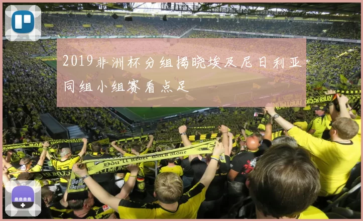 2019非洲杯分组揭晓埃及尼日利亚同组小组赛看点足