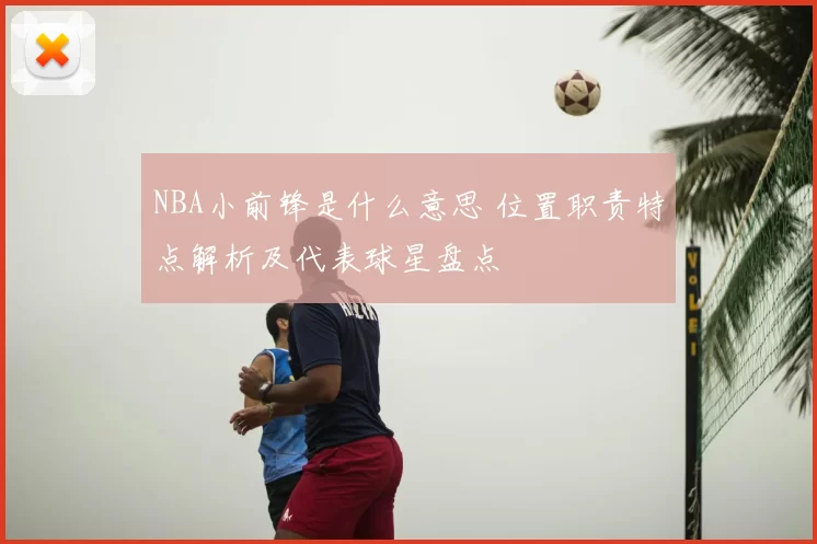 NBA小前锋是什么意思 位置职责特点解析及代表球星盘点