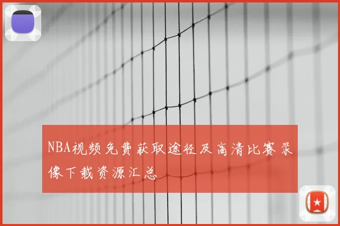 NBA视频免费获取途径及高清比赛录像下载资源汇总