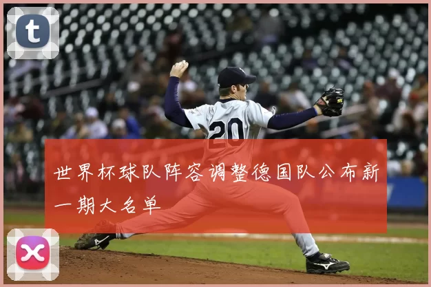 世界杯球队阵容调整德国队公布新一期大名单