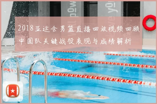 2018亚运会男篮直播回放视频回顾中国队关键战役表现与成绩解析